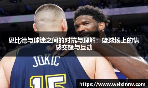 恩比德与球迷之间的对抗与理解：篮球场上的情感交锋与互动