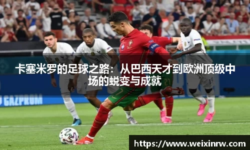 卡塞米罗的足球之路：从巴西天才到欧洲顶级中场的蜕变与成就